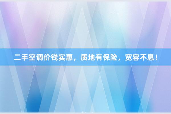 二手空调价钱实惠，质地有保险，宽容不息！