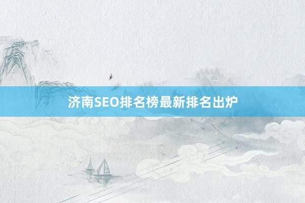 济南SEO排名榜最新排名出炉